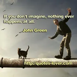 If you don't imagine, nothing ever happens at all.