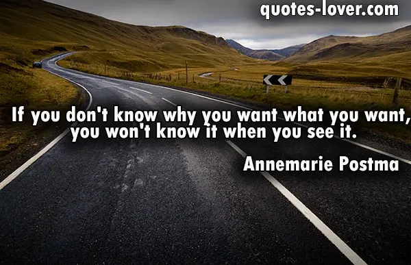 If you don't know why you want what you want, you won't know it when you see it.