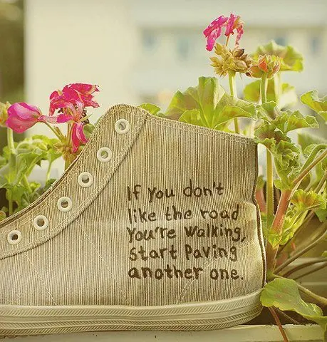 If you don't like the road you're walking, start paving another one