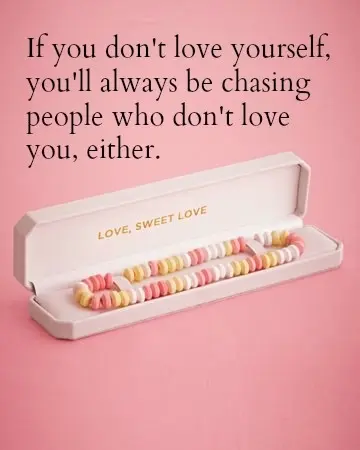 If you don't love yourself, you'll always be chasing people who don't love you either.