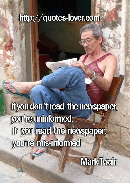 If you don't read the newspaper, you're uninformed. If you read the newspaper, you're mis-informed.