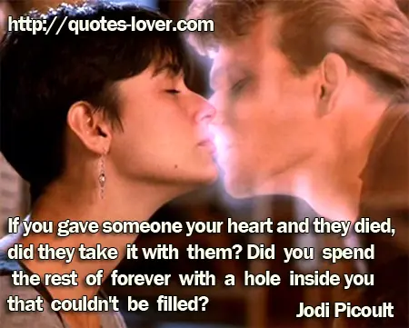 If you gave someone your heart and they died, did they take it with them? Did you spend the rest of forever with a hole inside you that couldn't be filled?