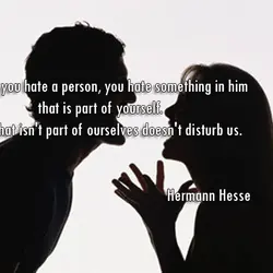 If you hate a person, you hate something in him that is part of yourself....