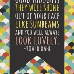 If you have good thoughts they will shine out of your face like sunbeans and...