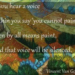 If you hear a voice within you say 'you cannot paint', then by all means...
