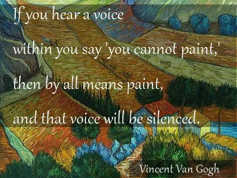 If you hear a voice within you say 'you cannot paint', then by all means paint and that voice will be silenced.