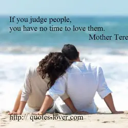 If you judge people, you have no time to love them.
