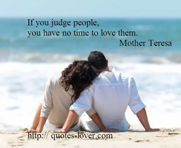 If you judge people,  you have no time to love them.
