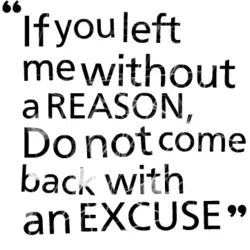 If you left me without a reason do not come back with an excuse