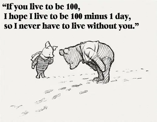 If you live to be 100, I hope I live to be 100 minus 1 day, so I never have to live without you