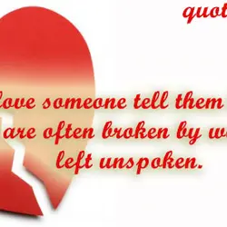 If you love someone tell them because hearts are often broken by words left unspoken.