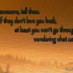 If you love someone, tell them. If they don't love you back, at least you...