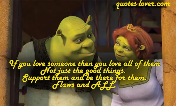If you love someone then you love all of them. Not just the good things. Support them and be there for them. Flaws and ALL.