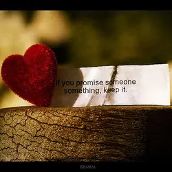 If you promise someone something, keep it.