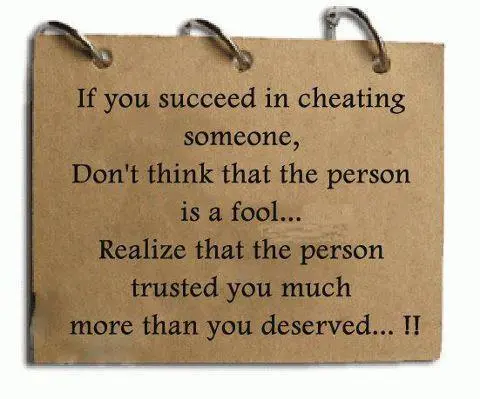 If you succeed in cheating someone. Don't think that the person is a fool. Realize that the person trusted you much more than you deserved