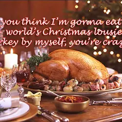 If you think I’m gonna eat the world s lousiest Christmas you're crazy