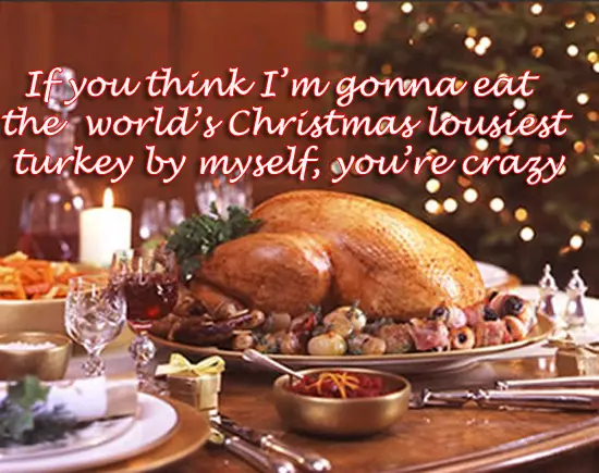 If you think I’m gonna eat the world s lousiest Christmas you're crazy
