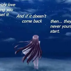 If you truly love something you should set it free, And if it doesn't come...