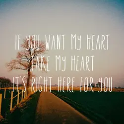 If you want my heart take my heart it's right here for you.
