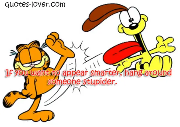 If you want to appear smarter, hang around someone stupider.