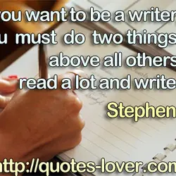 If you want to be a writer, you must do two things above all others:...