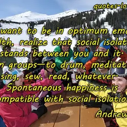 If you want to be in optimum emotional health, realize that social isolation stands between...