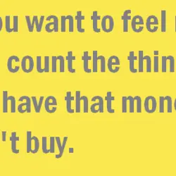 If you want to feel rich just count the things you have that money can't...