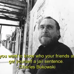 If you want to know who your friends are, get yourself a jail sentence.