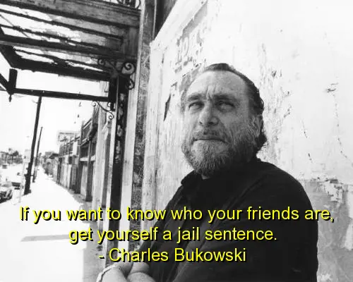 If you want to know who your friends are, get yourself a jail sentence.