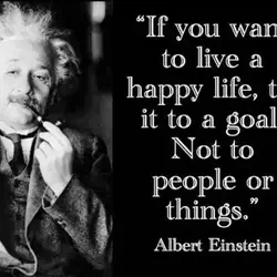 If you want to live a happy life, tie it to a goal. Not to...