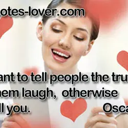 If you want to tell people the truth, make them laugh, otherwise they'll kill you.