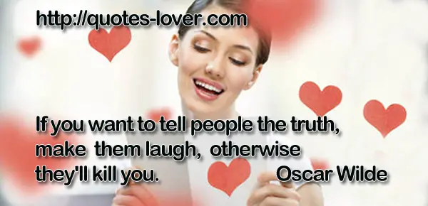 If you want to tell people the truth, make them laugh, otherwise they'll kill you.