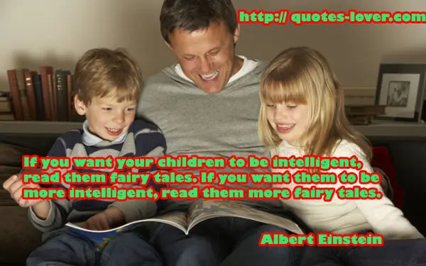 If you want your children to be intelligent, read them fairy tales. If you want them to be more intelligent, read them more fairy tales.
