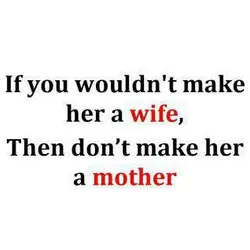 If you wouldn't make her a wife. Then don't make her a mother.