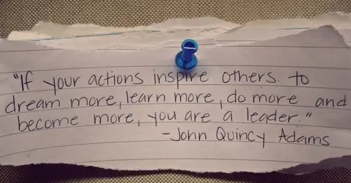 If your actions inspire others to dream more, learn more, do more, become more, you are a leader