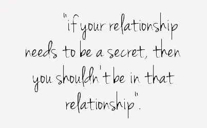 If your relationship needs to be a secret, then you shouldn't be in that relationship