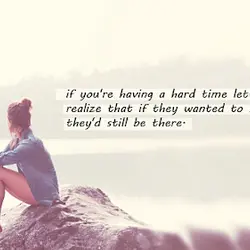 If you're having a hard time letting go, realize that if they wanted to stay...