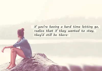 If you're having a hard time letting go, realize that if they wanted to stay they'd still be there