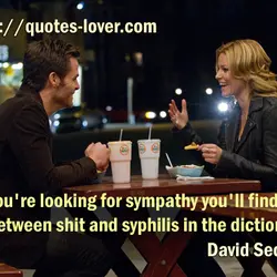 If you're looking for sympathy you'll find it between shit and syphilis in the dictionary.