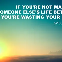 If you're not making someone else's life better, you're wasting your time