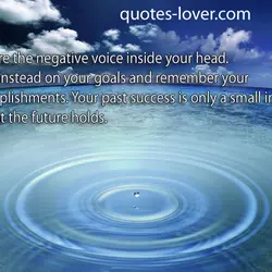 I- Ignore the negative voice inside your head. Focus instead on your goals and remember...