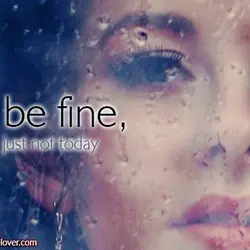 I'll be fine, just not today.