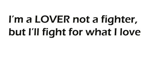 I'm a lover not a fighter but I'll fight for what I love