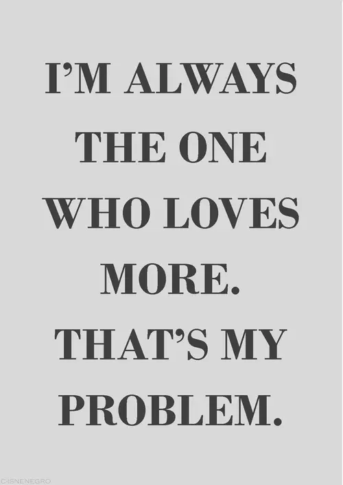 I'm always the one who loves more. That's my problem.