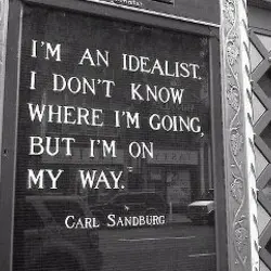 I'm an idealist. I don't know where I'm going, but I'm on my way.