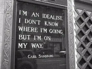 I'm an idealist. I don't know where I'm going, but I'm on my way.