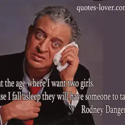I'm at the age where I want two girls In case I fall asleep they...