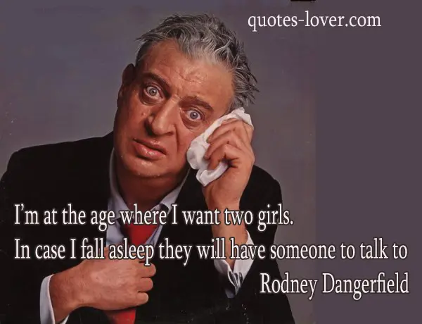 I'm at the age where I want two girls In case I fall asleep they will have someone to talk to