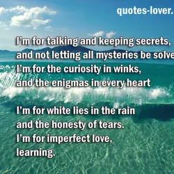 I’m for talking and keeping secrets, and not letting all mysteries be solved. I’m for...