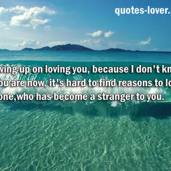 I'm giving up on loving you, because I don't know who you are now, it's...